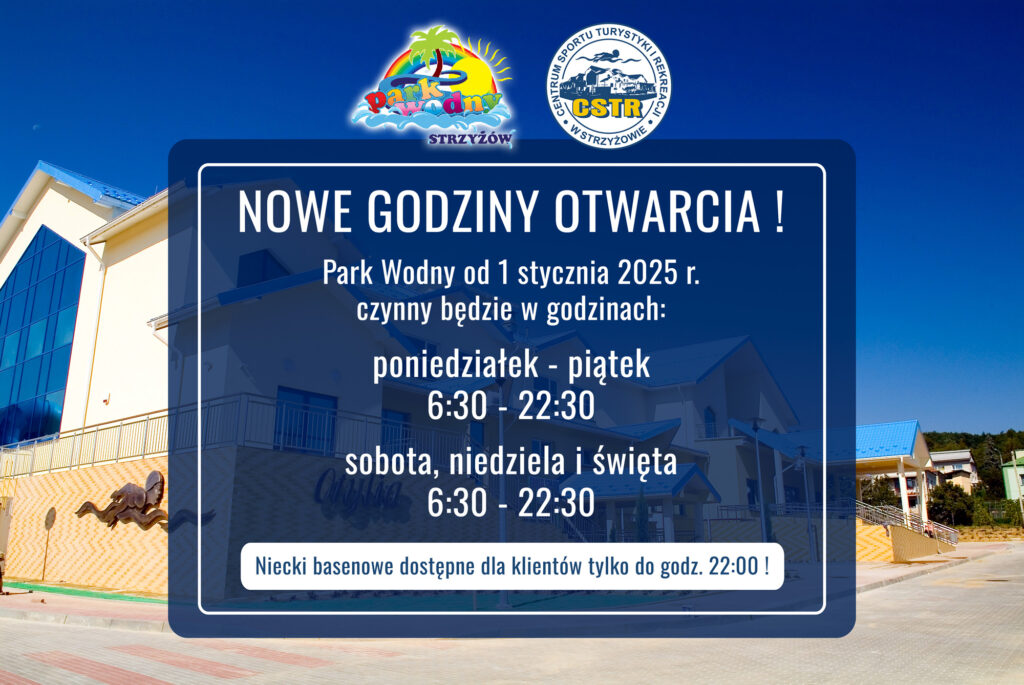 NOWE GODZINY
OTWARCIA !
Park Wodny od 1 stycznia 2025 r.
czynny będzie w godzinach:
poniedziałek - piątek
6:30 - 22:30
sobota, niedziela i święta
6:30 - 22:30
Niecki basenowe dostępne dla klientów tylko do godz. 22:00 !